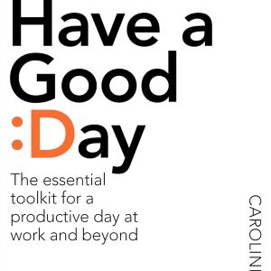 How to Have a Good Day : The Essential Toolkit for a Productive Day at Work and Beyond [Paperback]